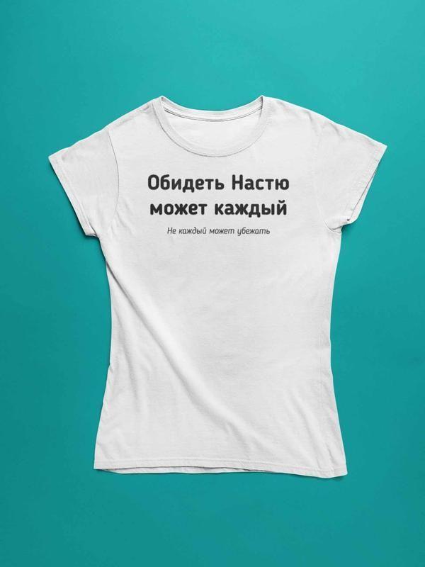 Футболка з написом "образити настю може кожен, не кожен може втекти ...
